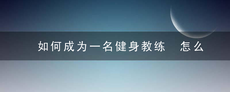 如何成为一名健身教练 怎么成为健身教练